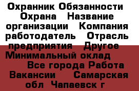 Охранник Обязанности: Охрана › Название организации ­ Компания-работодатель › Отрасль предприятия ­ Другое › Минимальный оклад ­ 18 000 - Все города Работа » Вакансии   . Самарская обл.,Чапаевск г.